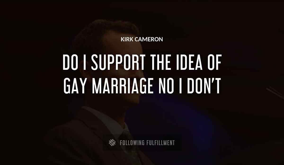 do i support the idea of gay marriage no i don t Kirk Cameron quote