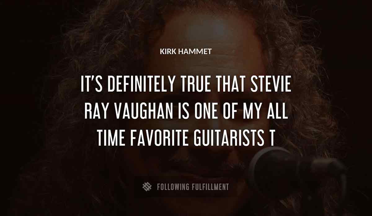 it s definitely true that stevie ray vaughan is one of my all time favorite guitarists Kirk Hammett quote