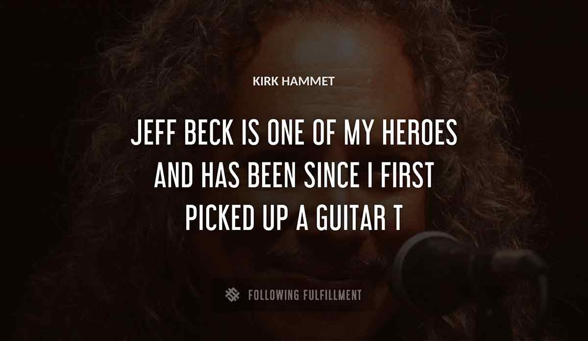 jeff beck is one of my heroes and has been since i first picked up a guitar Kirk Hammett quote