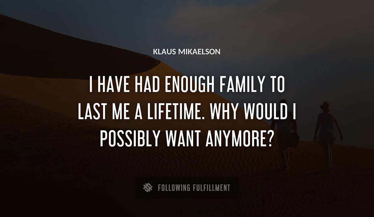 i have had enough family to last me a lifetime why would i possibly want anymore Klaus Mikaelson quote