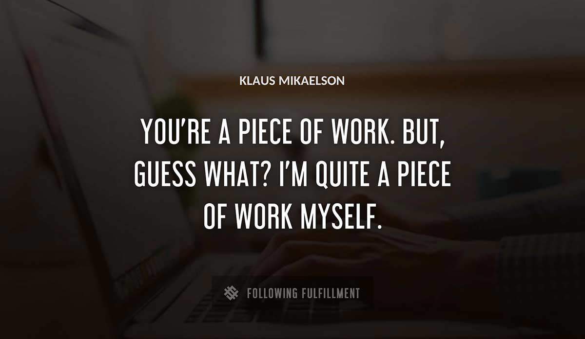 you re a piece of work but guess what i m quite a piece of work myself Klaus Mikaelson quote