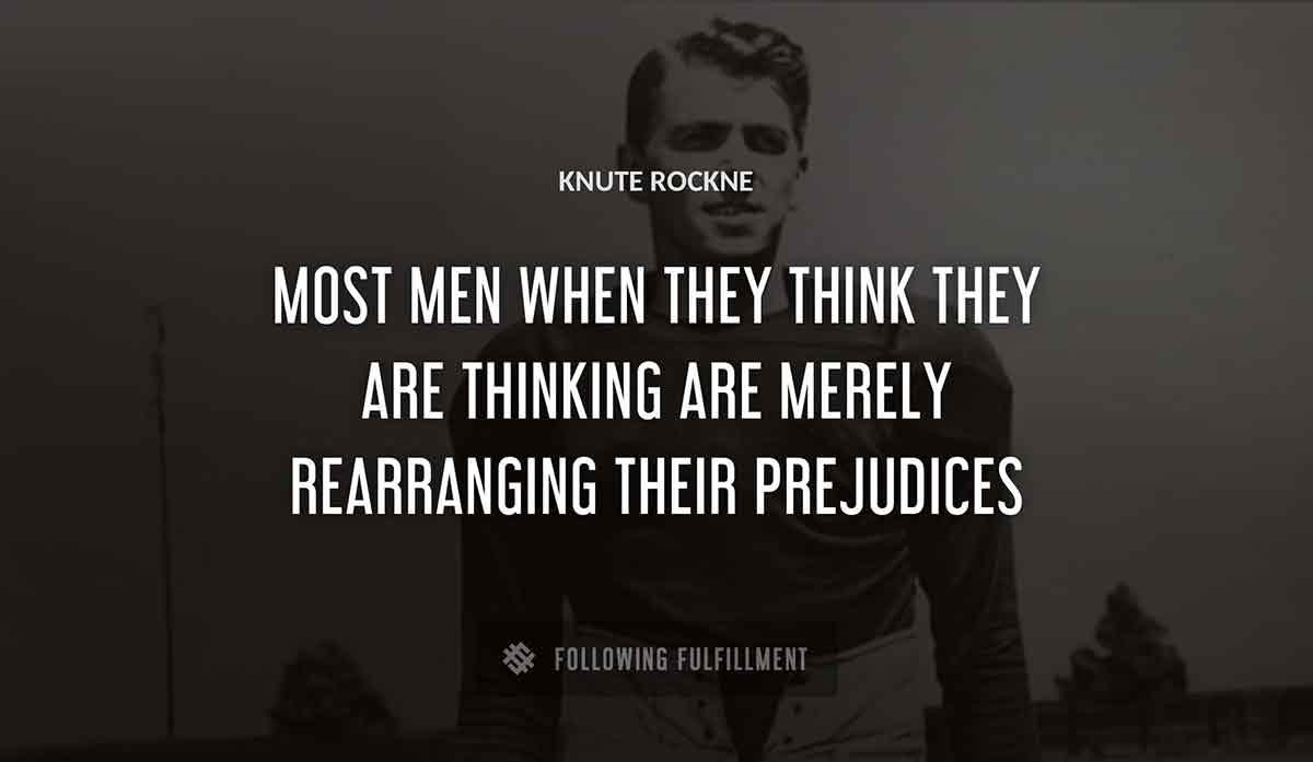 most men when they think they are thinking are merely rearranging their prejudices Knute Rockne quote