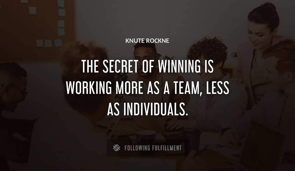 the secret of winning is working more as a team less as individuals Knute Rockne quote