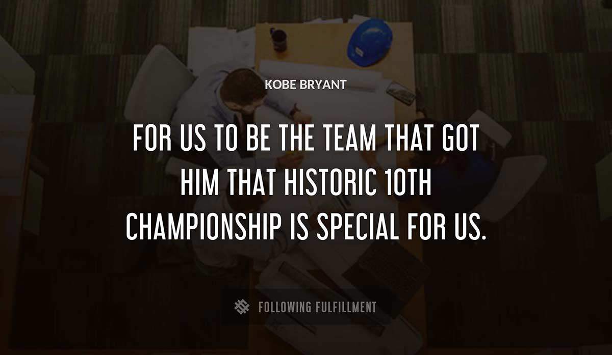 for us to be the team that got him that historic 10th championship is special for us Kobe Bryant quote