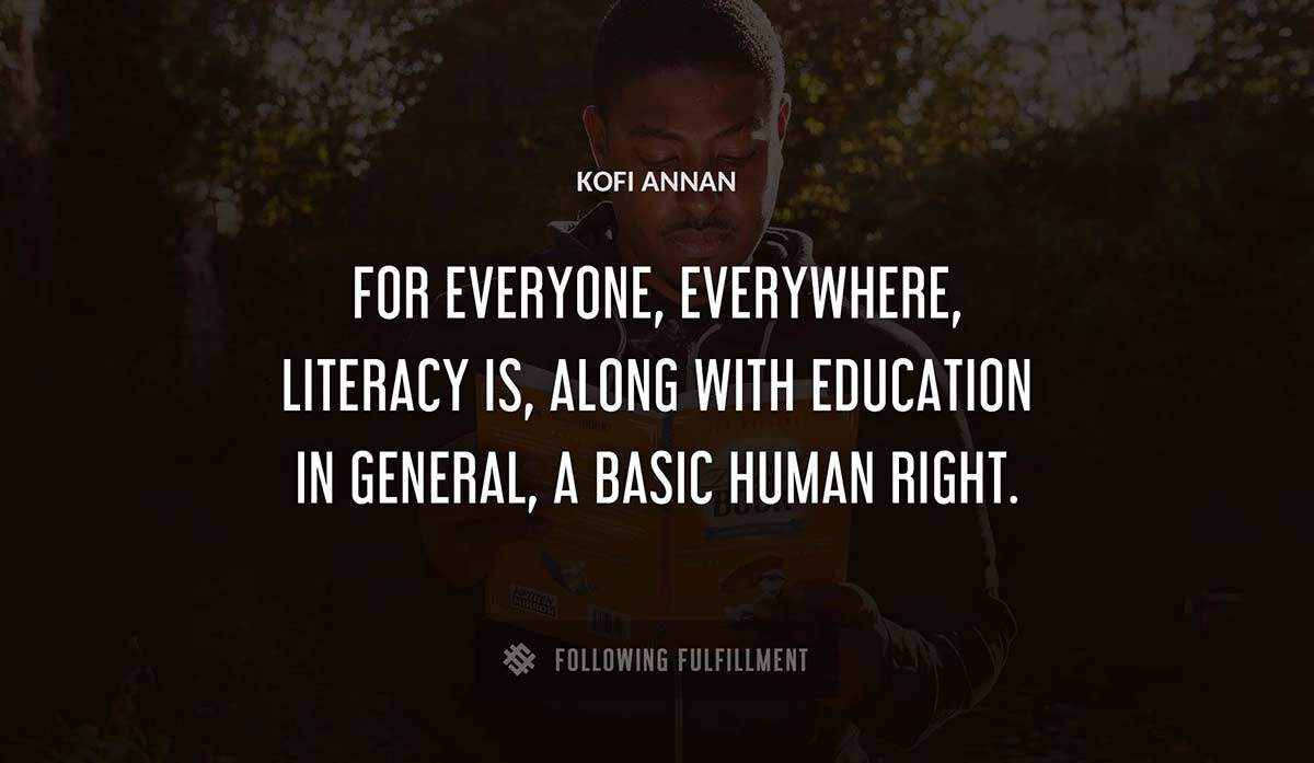 for 
everyone everywhere literacy is along with education in general a basic human right Kofi Annan quote