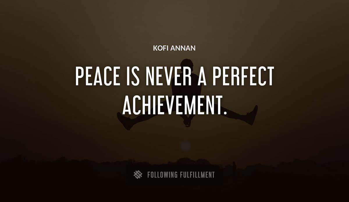 peace is never a perfect achievement Kofi Annan quote