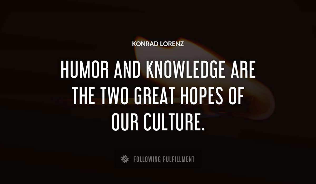 humor and knowledge are the two great hopes of our culture Konrad Lorenz quote