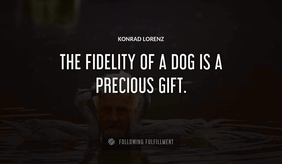 the fidelity of a dog is a precious gift Konrad Lorenz quote