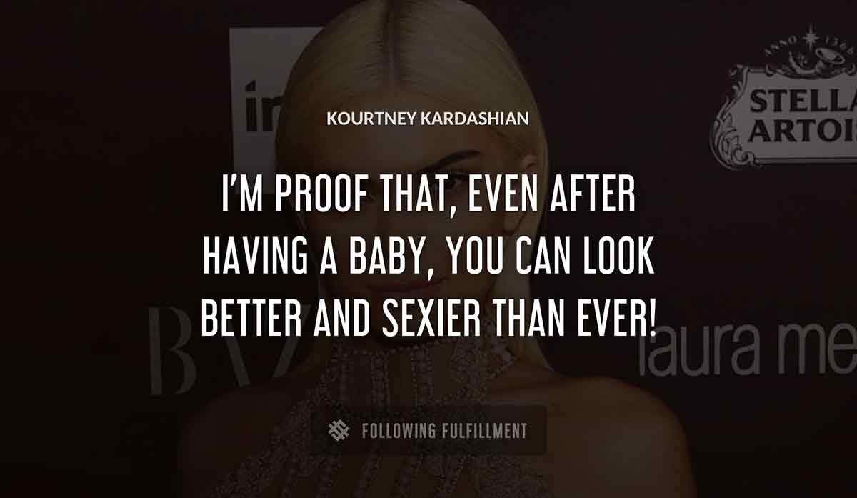 i m proof that even after having a baby you can look better and sexier than ever Kourtney Kardashian quote