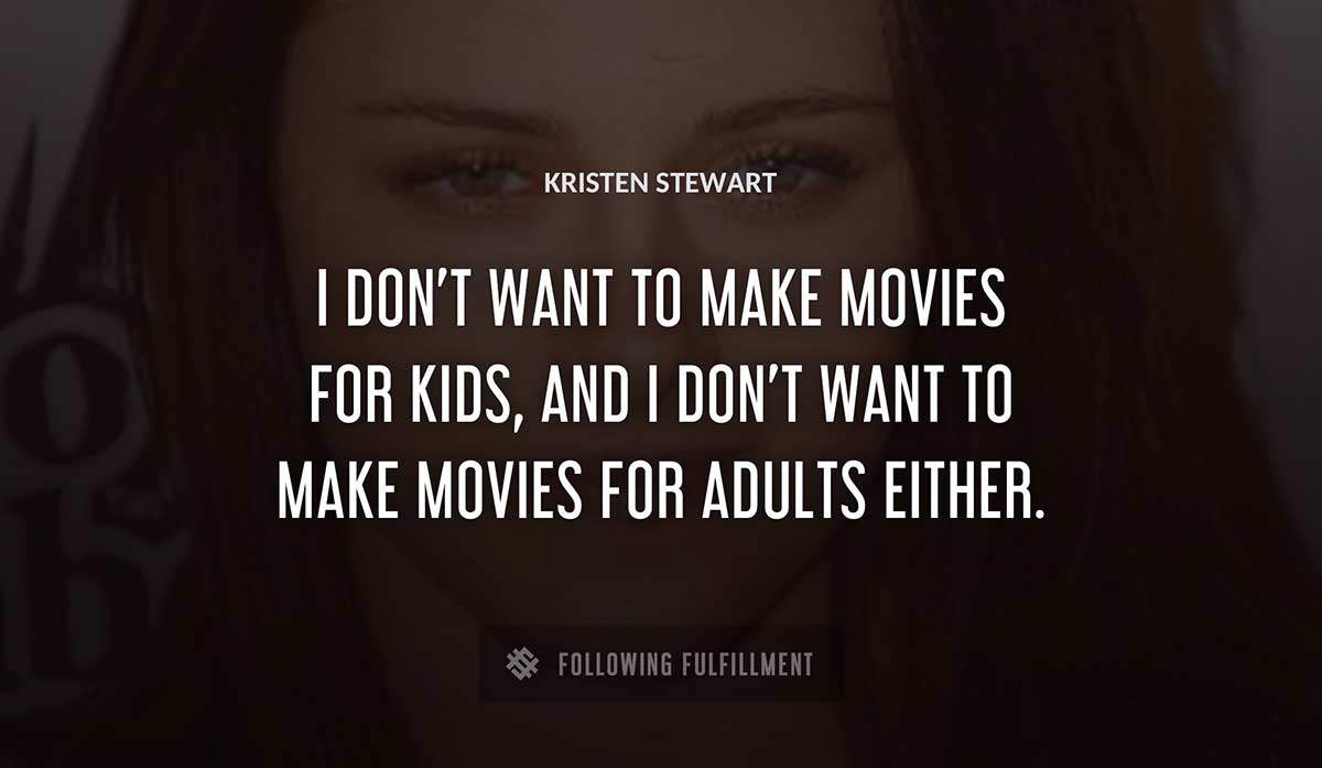 i don t want to make movies for kids and i don t want to make movies for adults either Kristen Stewart quote