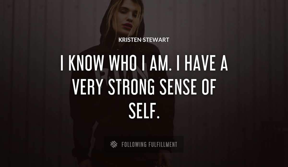 i know who i am i have a very strong sense of self Kristen Stewart quote
