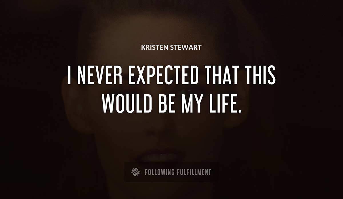 i never expected that this would be my life Kristen Stewart quote