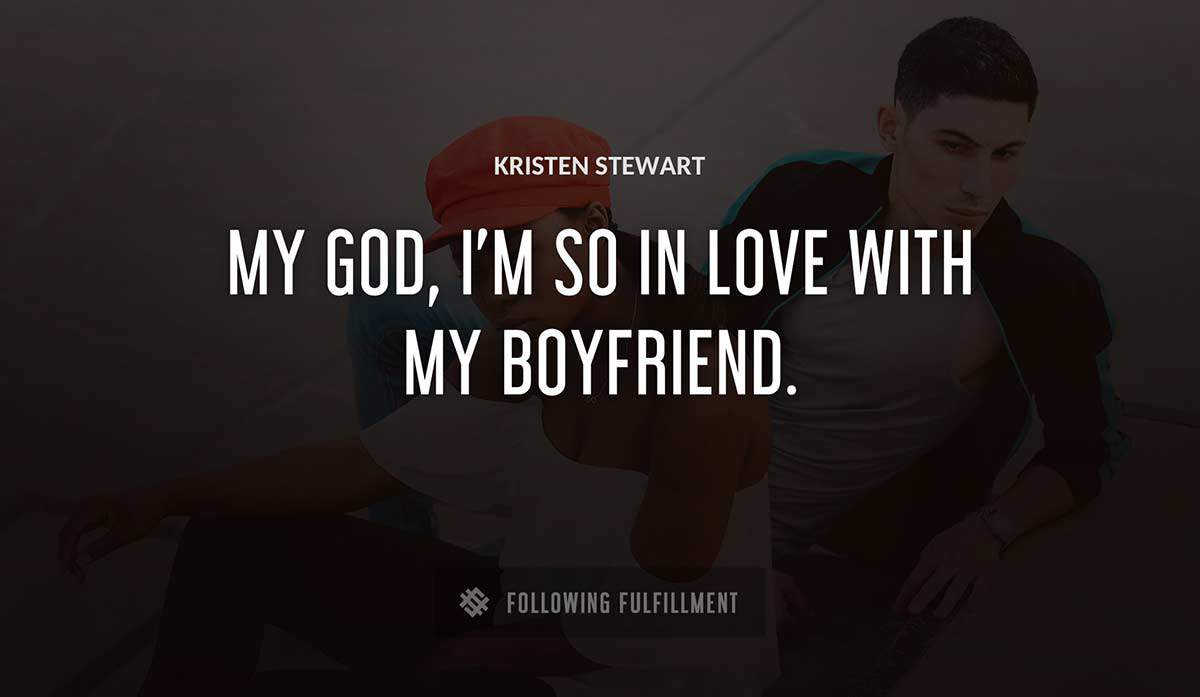 my god i m so in love with my boyfriend Kristen Stewart quote