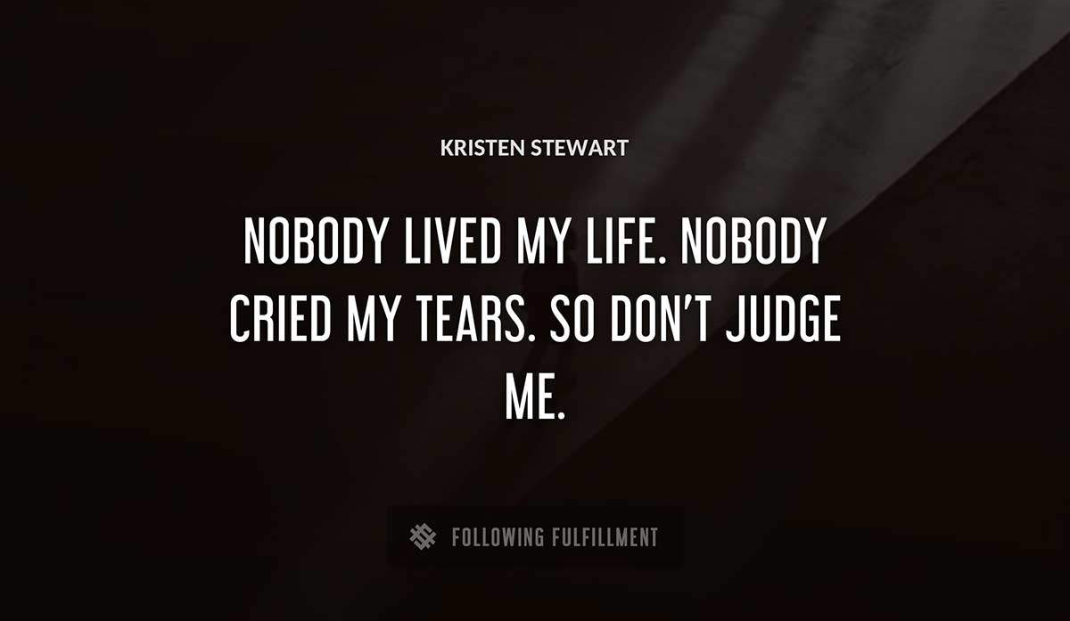 nobody lived my life nobody cried my tears so don t judge me Kristen Stewart quote