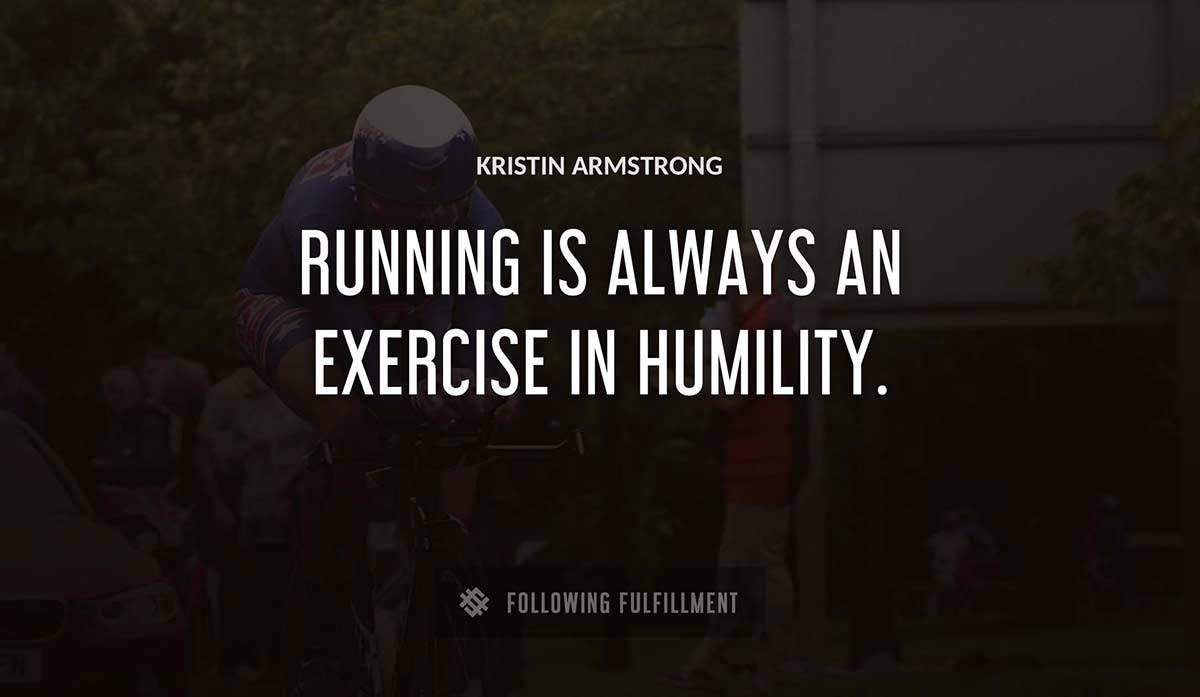 running is always an exercise in humility Kristin Armstrong quote