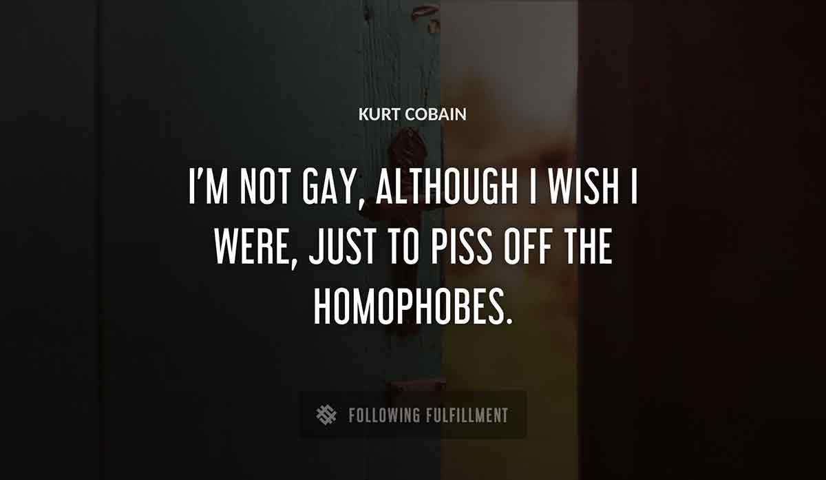 i m not gay although i wish i were just to piss off the homophobes Kurt Cobain quote