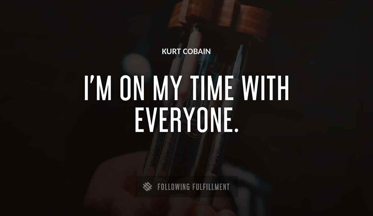 i m on my time with everyone Kurt Cobain quote
