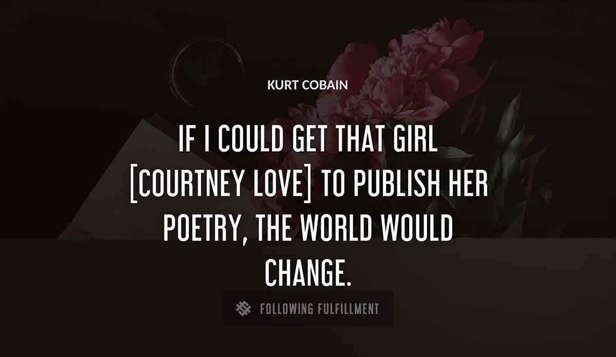 if i could get that girl courtney love to publish her poetry the world would change Kurt Cobain quote