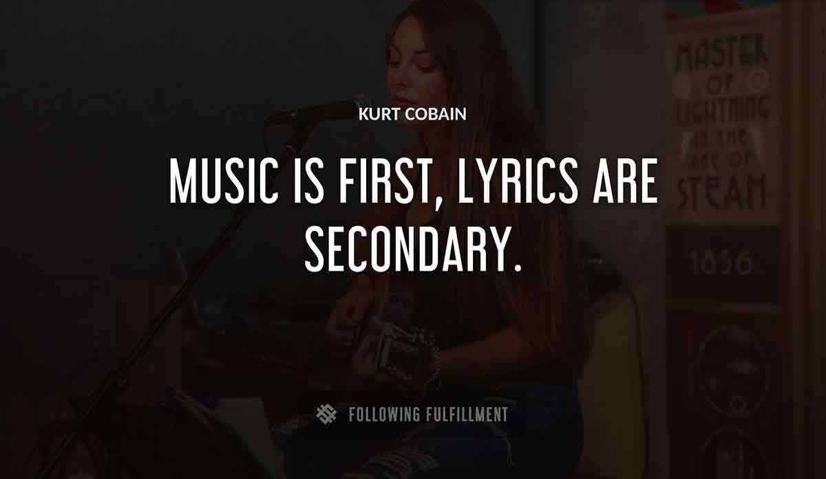 music is first lyrics are secondary Kurt Cobain quote