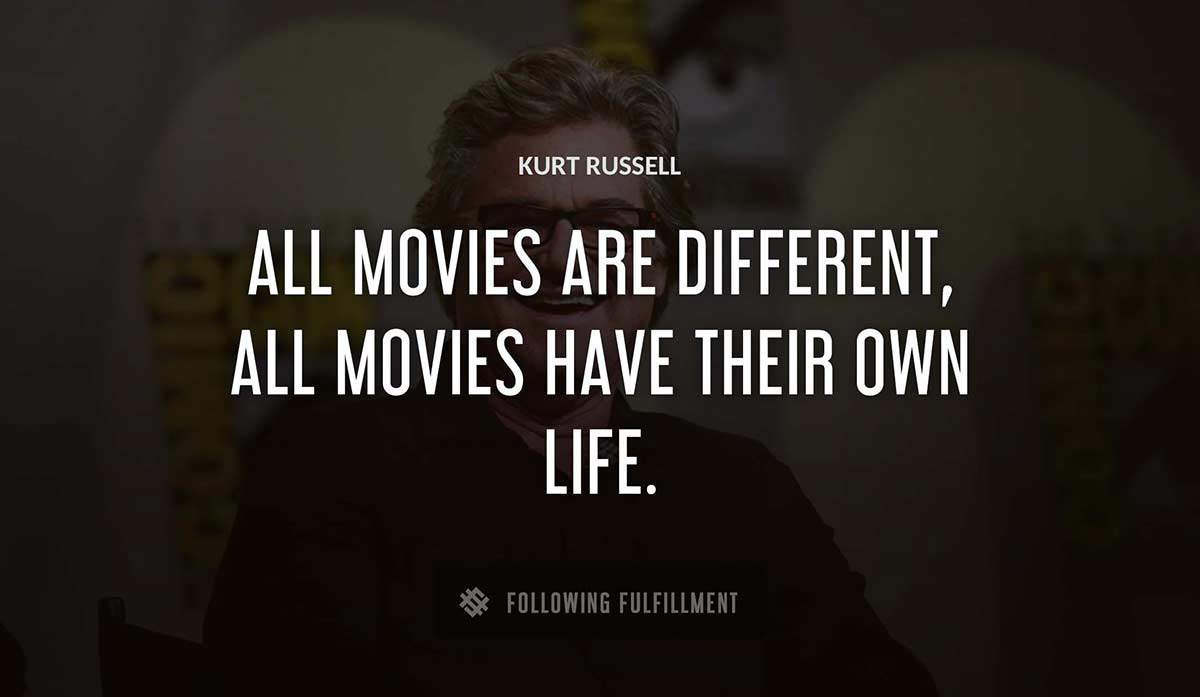 all movies are different all movies have their own life Kurt Russell quote