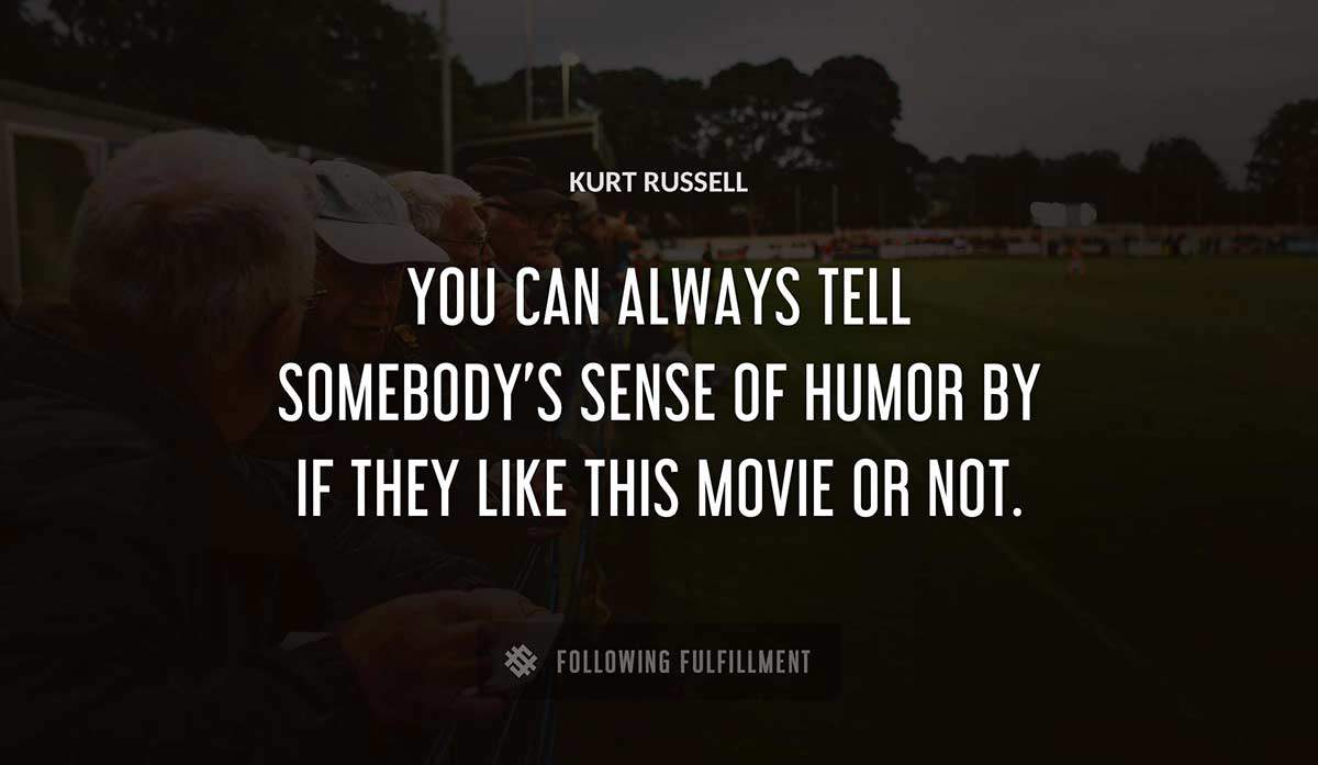 you can always tell somebody s sense of humor by if they like this movie or not Kurt Russell quote