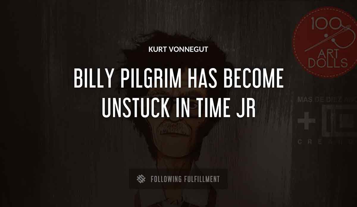 billy pilgrim has become unstuck in time Kurt Vonnegut jr quote