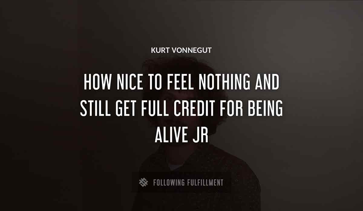 how nice to feel nothing and still get full credit for being alive Kurt Vonnegut jr quote