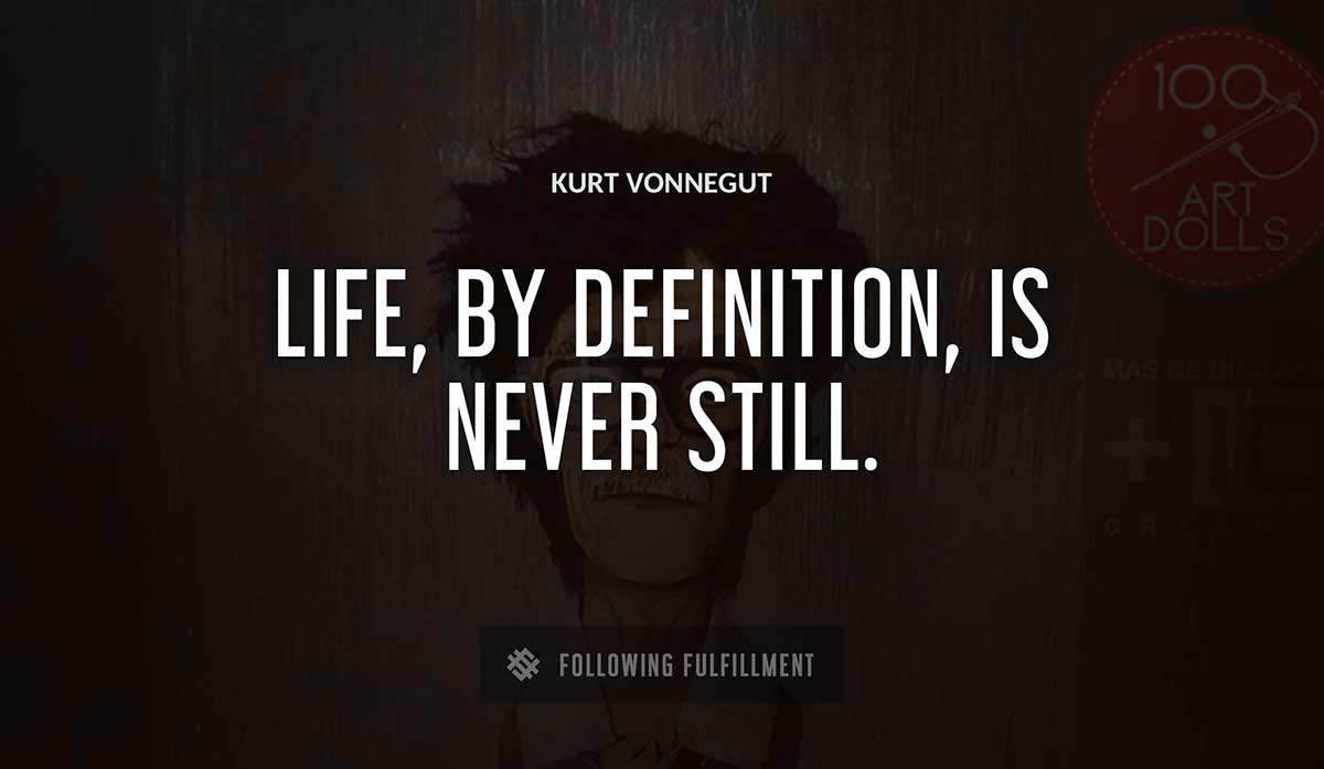 life by definition is never still Kurt Vonnegut quote
