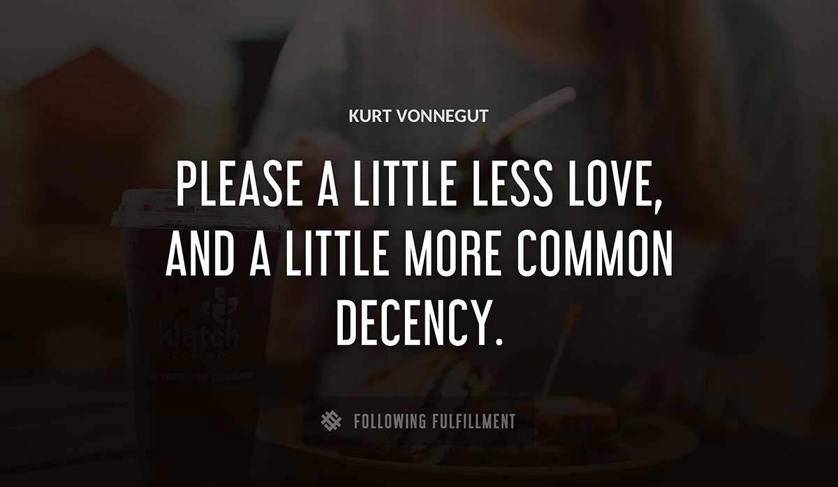 please a little less love and a little more common decency Kurt Vonnegut quote