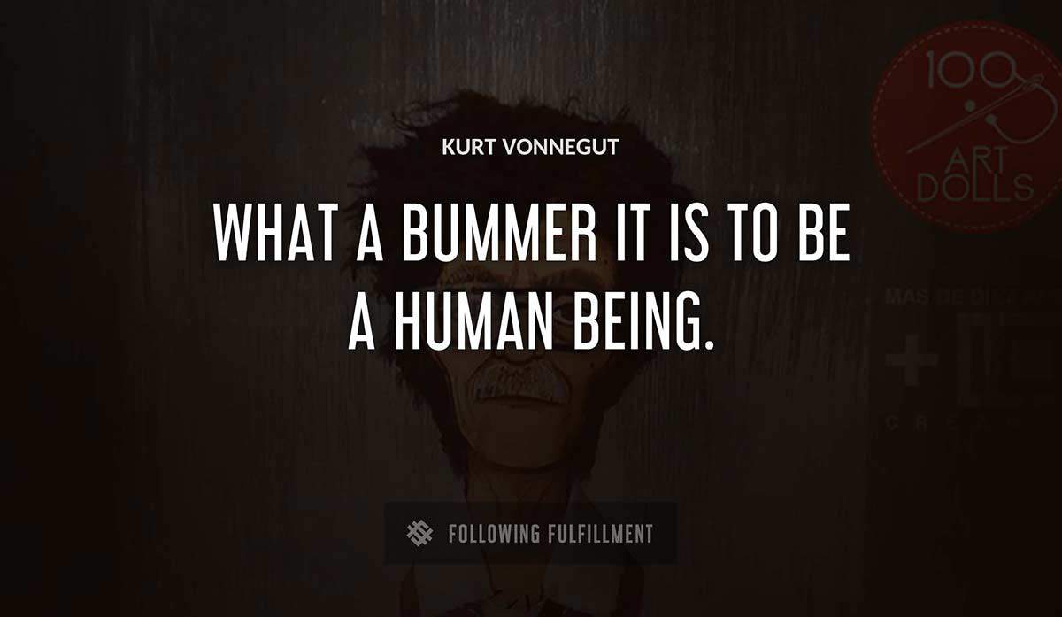 what a bummer it is to be a human being Kurt Vonnegut quote