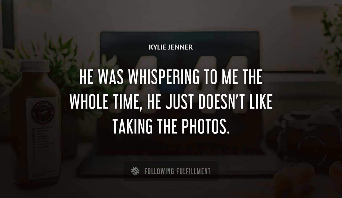 he was whispering to me the whole time he just doesn t like taking the photos Kylie Jenner quote