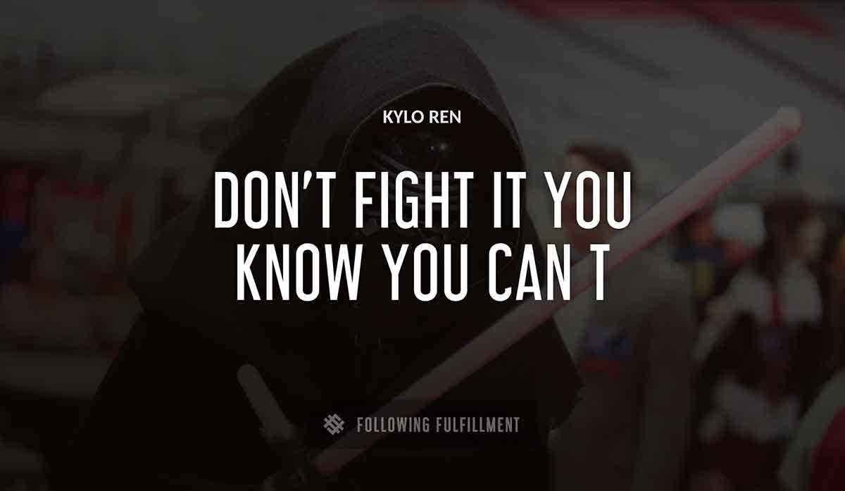 don t fight it you know you can t Kylo Ren quote
