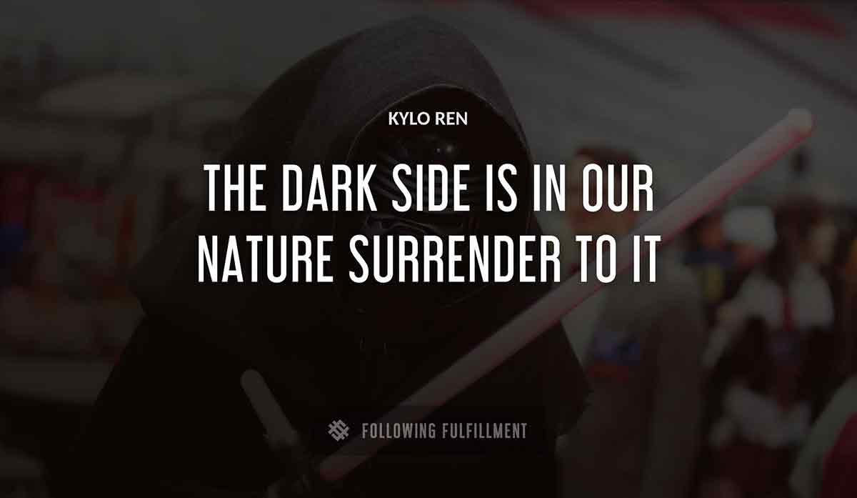 the dark side is in our nature surrender to it Kylo Ren quote