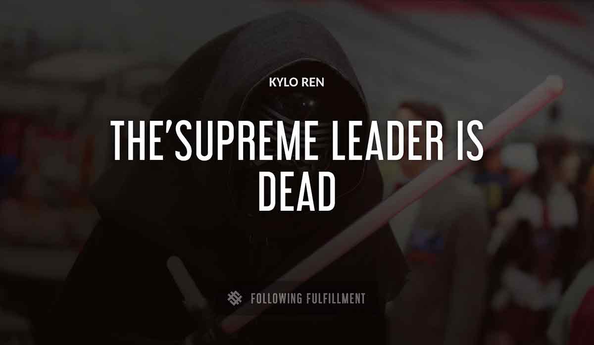 the supreme leader is dead Kylo Ren quote