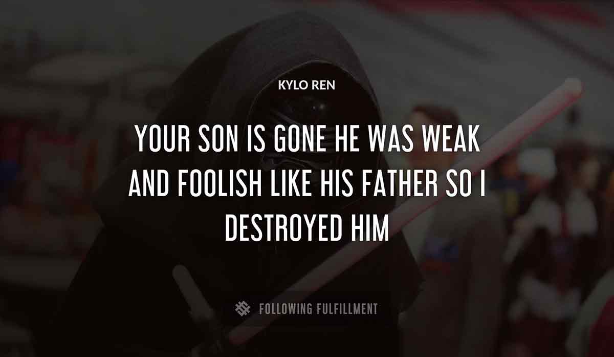 your son is gone he was weak and foolish like his father so i destroyed him Kylo Ren quote
