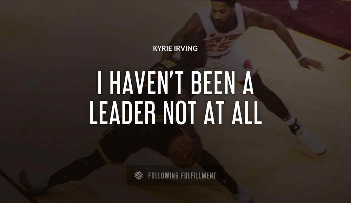 i haven t been a leader not at all Kyrie Irving quote