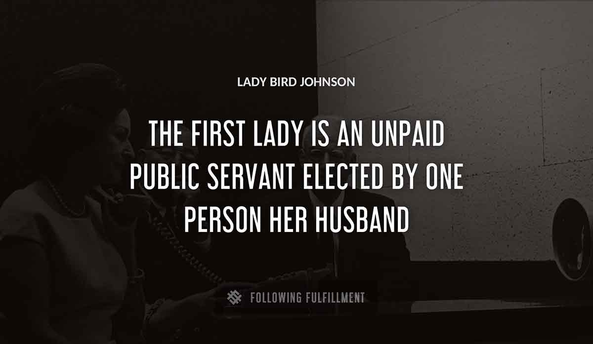 the first lady is an unpaid public servant elected by one person her husband Lady Bird Johnson quote
