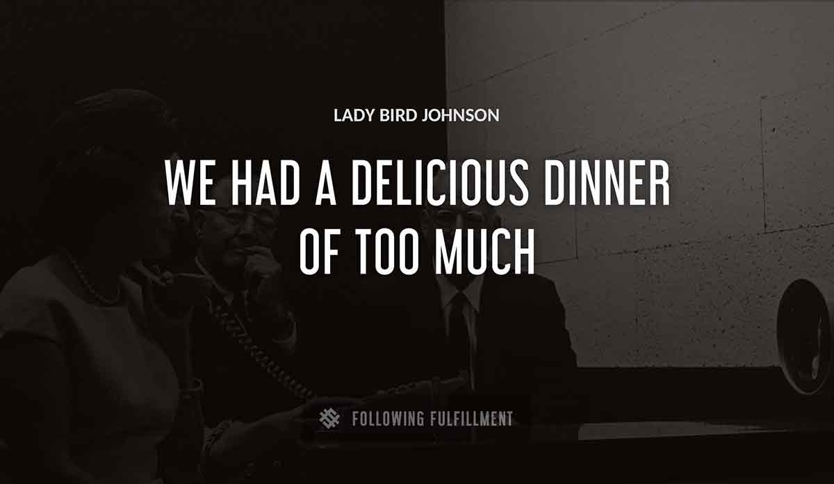 we had a delicious dinner of too much Lady Bird Johnson quote