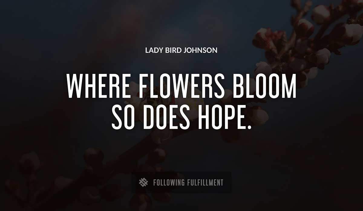 where flowers bloom so does hope Lady Bird Johnson quote