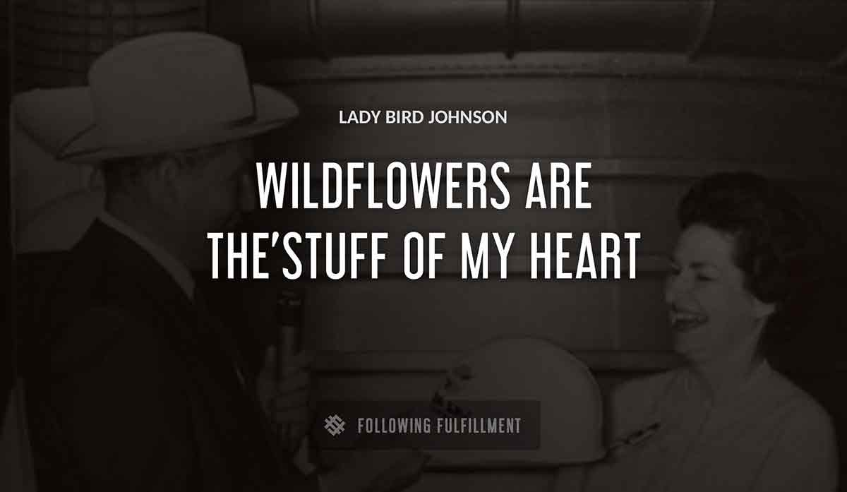 wildflowers are the stuff of my heart Lady Bird Johnson quote