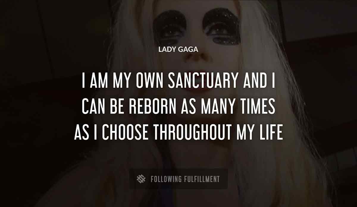 i am my own sanctuary and i can be reborn as many times as i choose throughout my life Lady Gaga quote