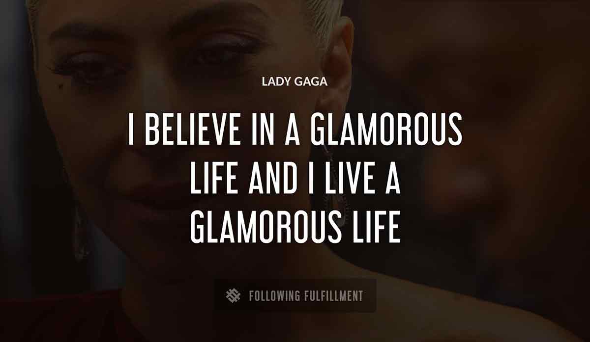 i believe in a glamorous life and i live a glamorous life Lady Gaga quote