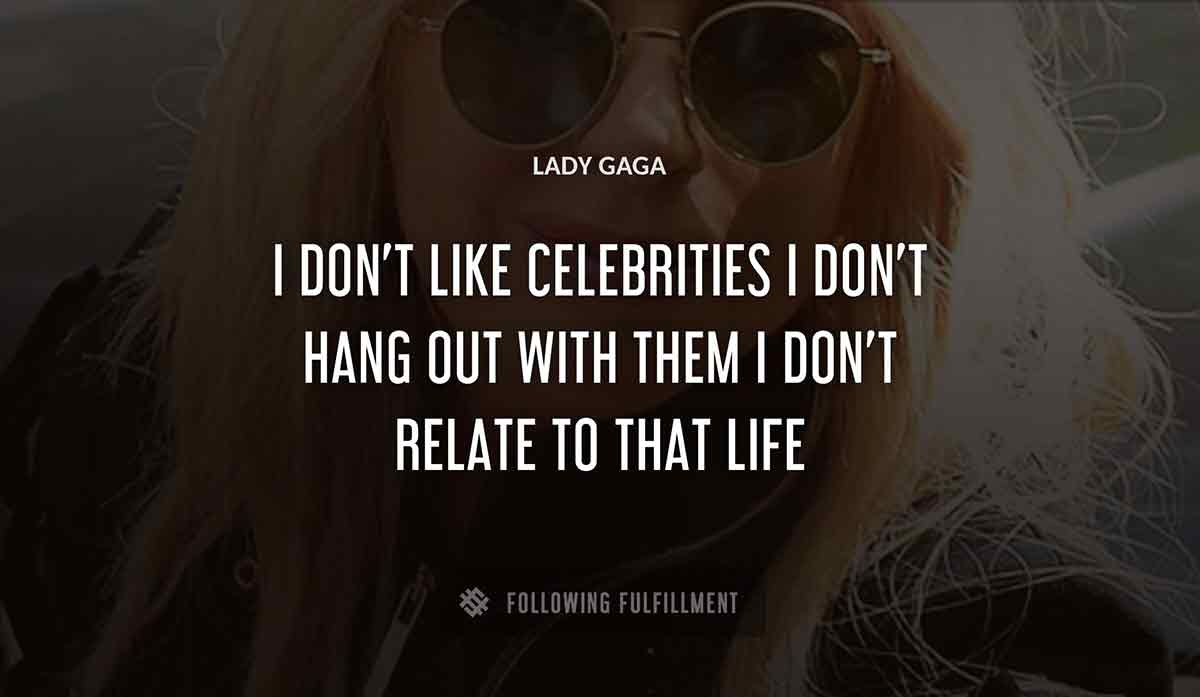i don t like celebrities i don t hang out with them i don t relate to that life Lady Gaga quote