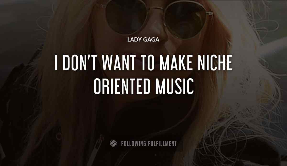 i don t want to make niche oriented music Lady Gaga quote