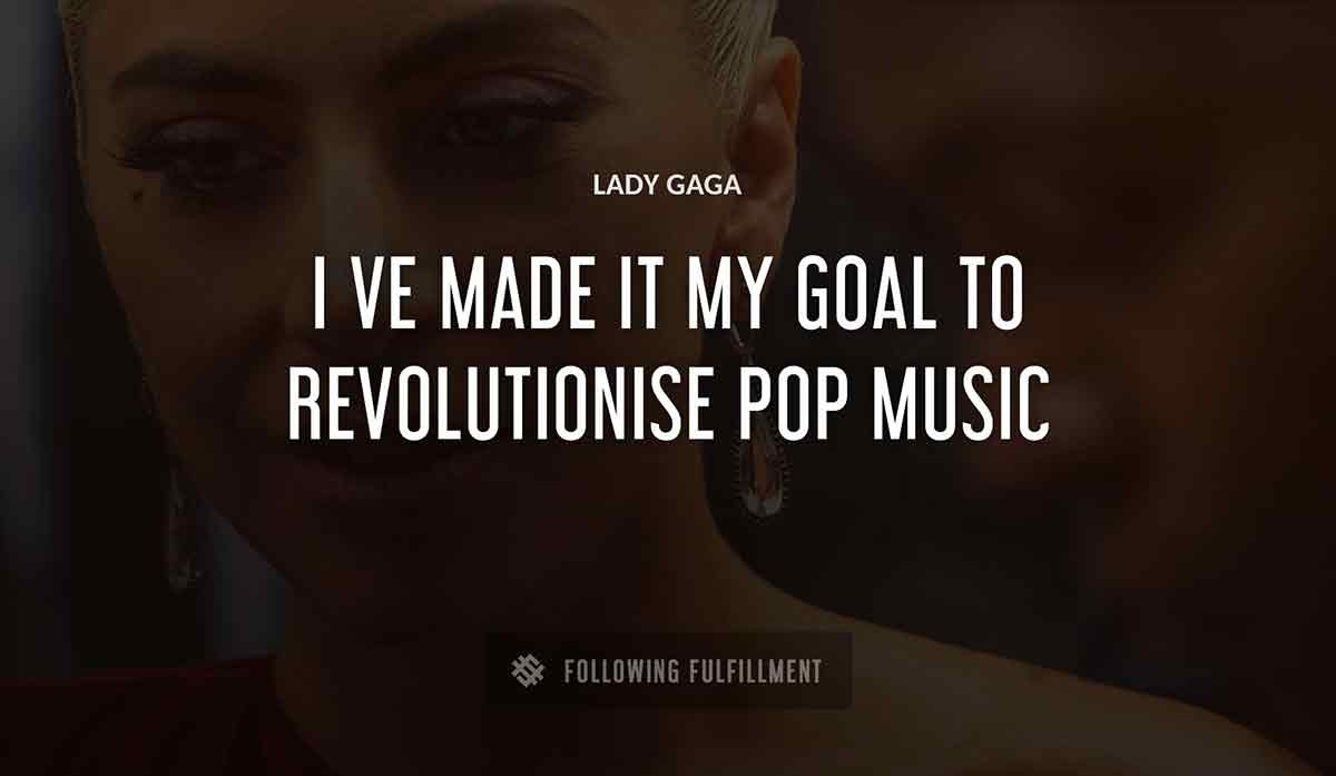 i ve made it my goal to revolutionise pop music Lady Gaga quote