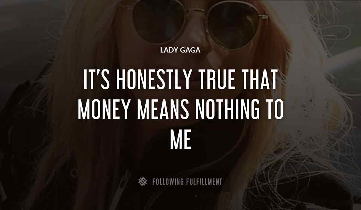 it s honestly true that money means nothing to me Lady Gaga quote
