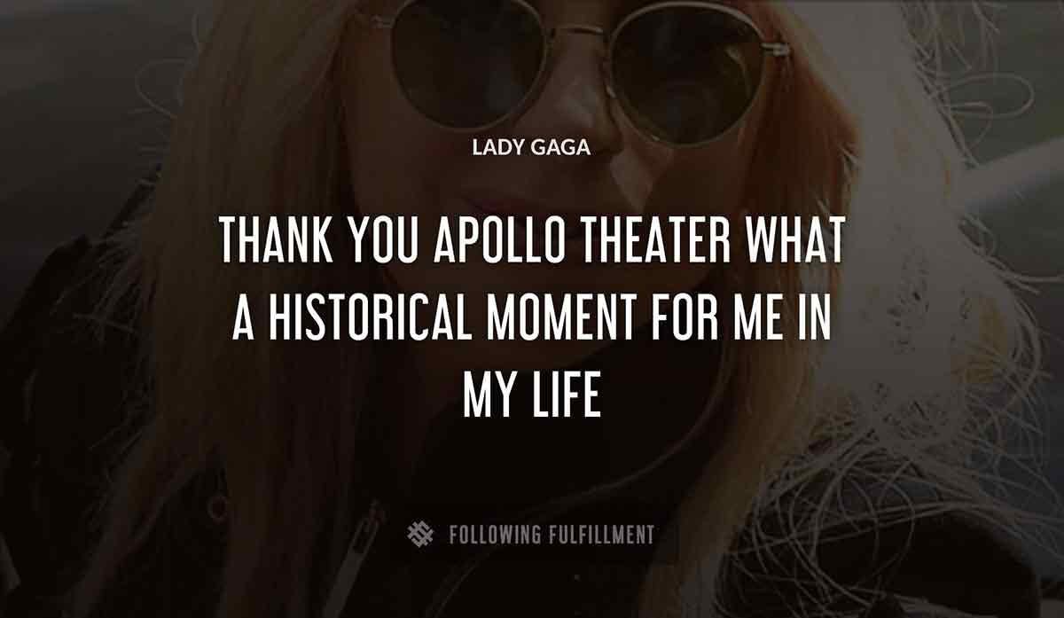 thank you apollo theater what a historical moment for me in my life Lady Gaga quote