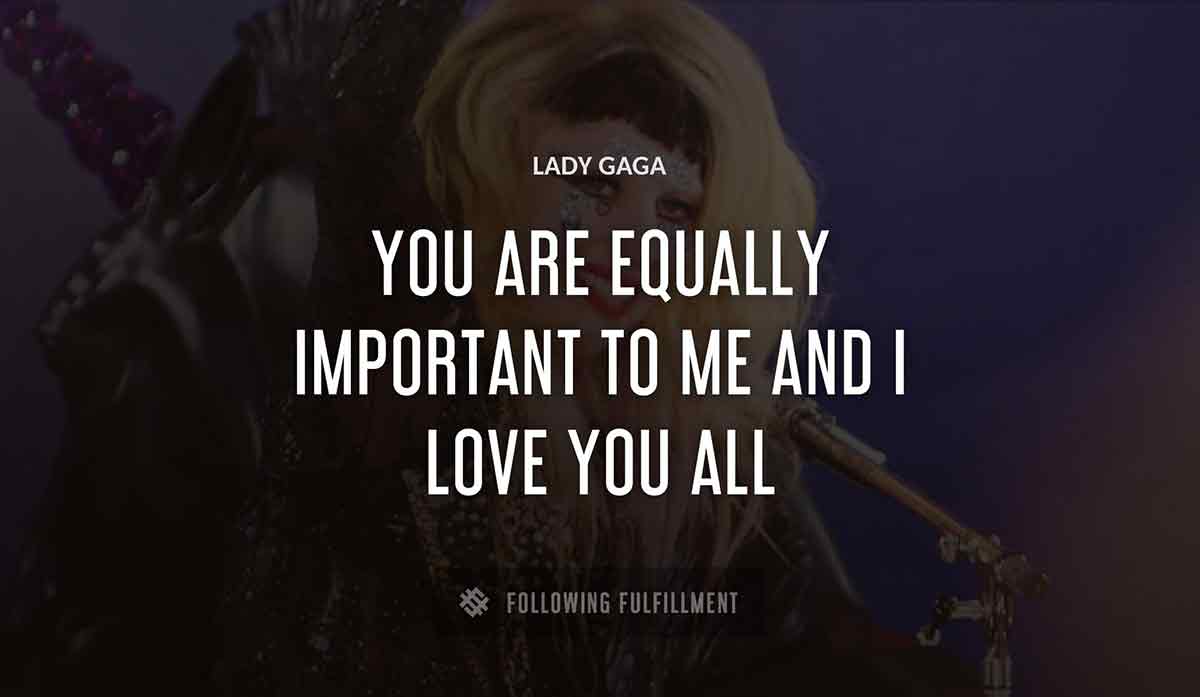 you are equally important to me and i love you all Lady Gaga quote