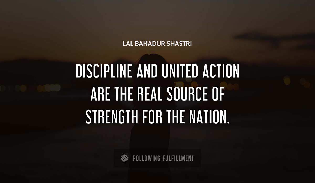 discipline and united action are the real source of strength for the nation Lal Bahadur Shastri quote