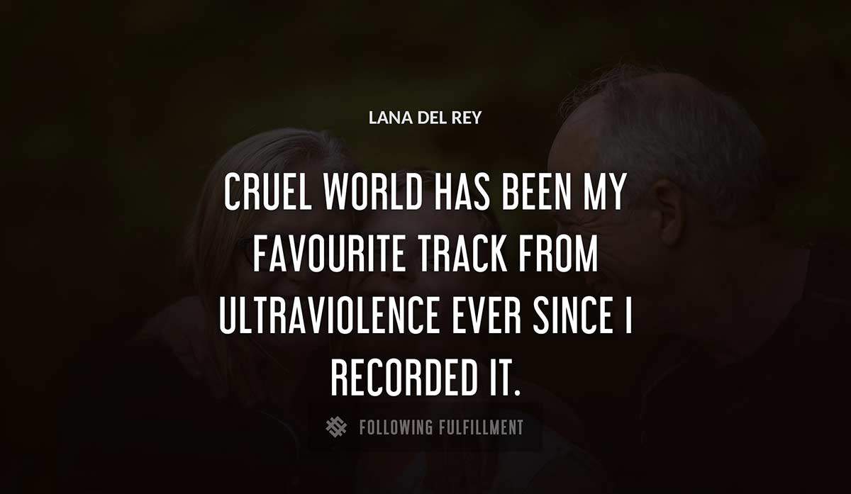 cruel world has been my favourite track from ultraviolence ever since i recorded it Lana Del Rey quote